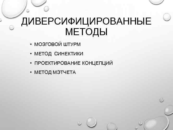 ДИВЕРСИФИЦИРОВАННЫЕ МЕТОДЫ • МОЗГОВОЙ ШТУРМ • МЕТОД СИНЕКТИКИ • ПРОЕКТИРОВАНИЕ КОНЦЕПЦИЙ • МЕТОД МЭТЧЕТА