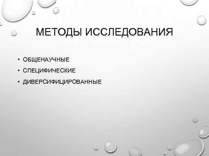 МЕТОДЫ ИССЛЕДОВАНИЯ • ОБЩЕНАУЧНЫЕ • СПЕЦИФИЧЕСКИЕ • ДИВЕРСИФИЦИРОВАННЫЕ 