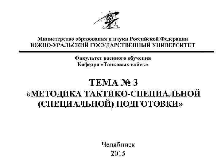 ТЕМА № 3 «МЕТОДИКА ТАКТИКО-СПЕЦИАЛЬНОЙ (СПЕЦИАЛЬНОЙ) ПОДГОТОВКИ» Челябинск 2015 