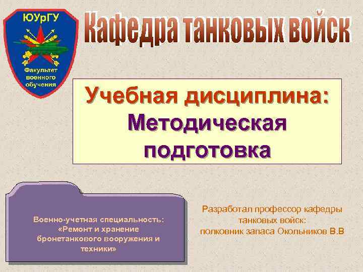 Учебная дисциплина: Методическая подготовка Военно-учетная специальность: «Ремонт и хранение бронетанкового вооружения и техники» Разработал