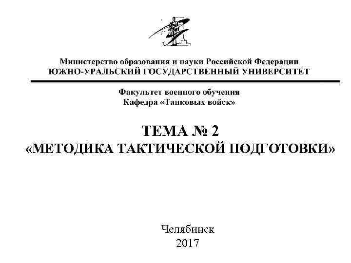 ТЕМА № 2 «МЕТОДИКА ТАКТИЧЕСКОЙ ПОДГОТОВКИ» Челябинск 2017 