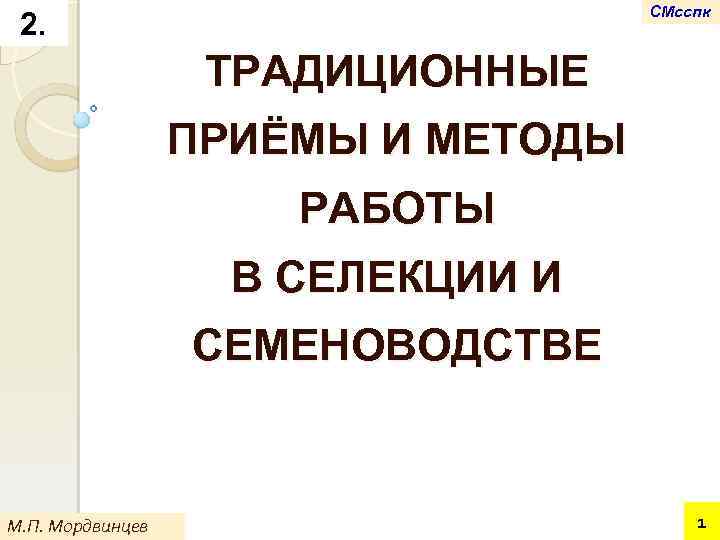 СМсспк 2. ТРАДИЦИОННЫЕ ПРИЁМЫ И МЕТОДЫ РАБОТЫ В СЕЛЕКЦИИ И СЕМЕНОВОДСТВЕ М. П. Мордвинцев