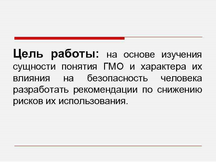 Цель работы: на основе изучения сущности понятия ГМО и характера их влияния на безопасность