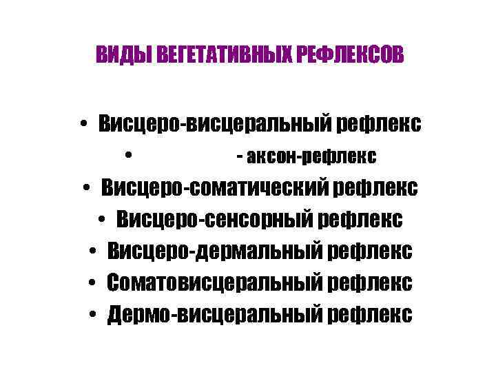 ВИДЫ ВЕГЕТАТИВНЫХ РЕФЛЕКСОВ • Висцеро-висцеральный рефлекс • - аксон-рефлекс • Висцеро-соматический рефлекс • Висцеро-сенсорный