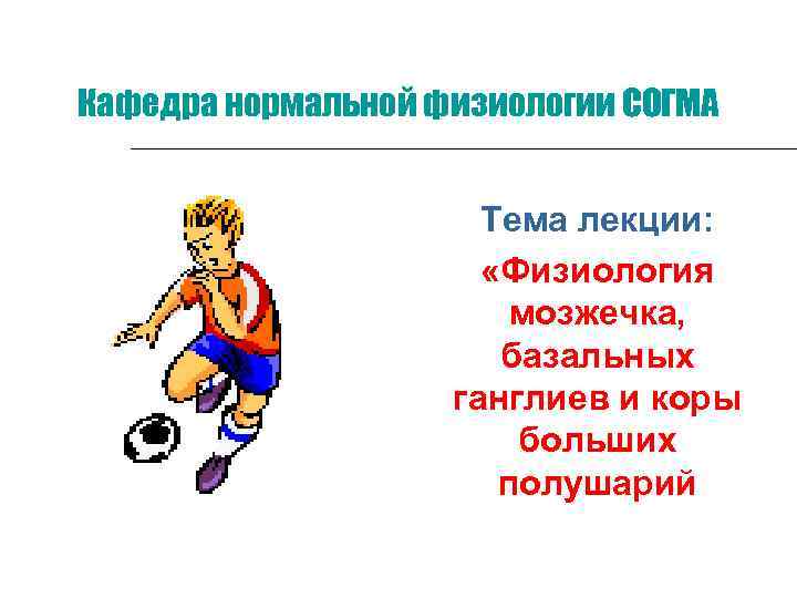 Кафедра нормальной физиологии СОГМА Тема лекции: «Физиология мозжечка, базальных ганглиев и коры больших полушарий