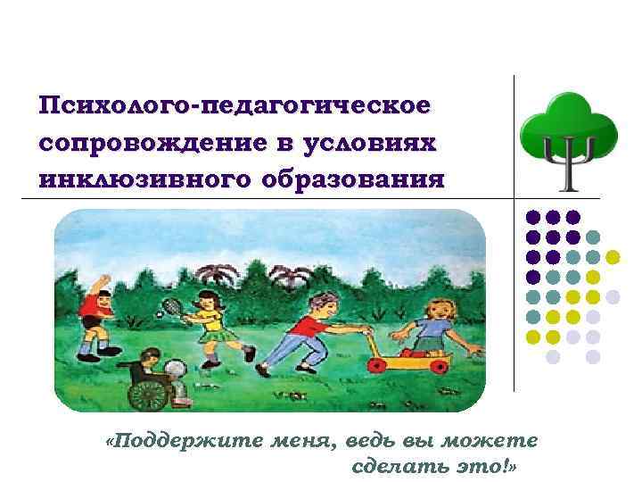 Психолого-педагогическое сопровождение в условиях инклюзивного образования « «Поддержите меня, ведь вы можете сделать это!»