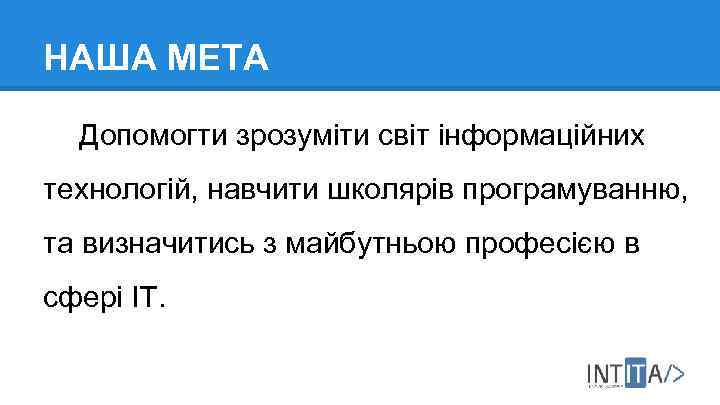 НАША МЕТА Допомогти зрозуміти світ інформаційних технологій, навчити школярів програмуванню, та визначитись з майбутньою