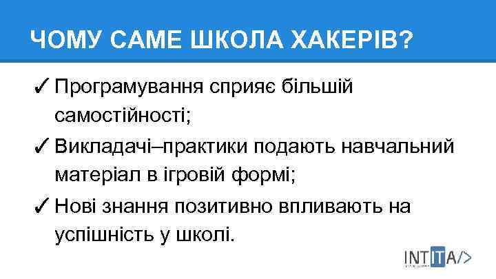 ЧОМУ САМЕ ШКОЛА ХАКЕРІВ? ✓ Програмування сприяє більшій самостійності; ✓ Викладачі–практики подають навчальний матеріал