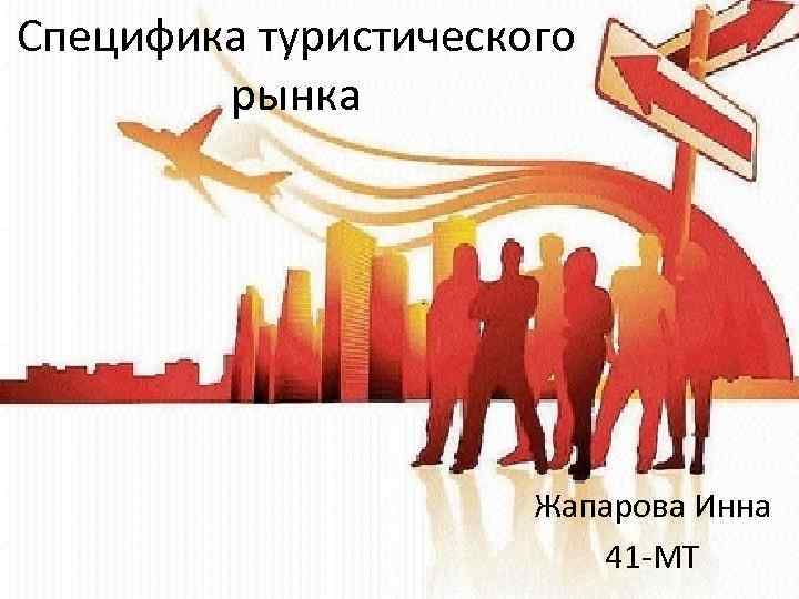 Специфика туристического рынка Жапарова Инна 41 -МТ 