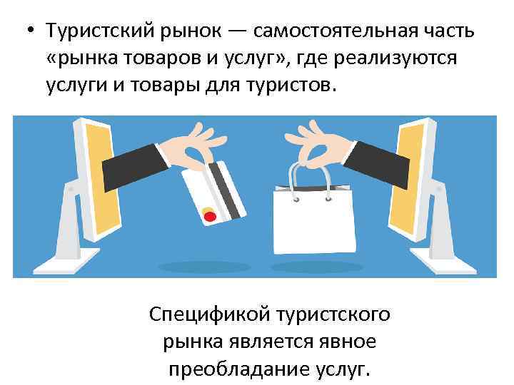  • Туристский рынок — самостоятельная часть «рынка товаров и услуг» , где реализуются