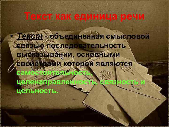 Текст как единица речи • Текст - объединенная смысловой связью последовательность высказываний, основными свойствами