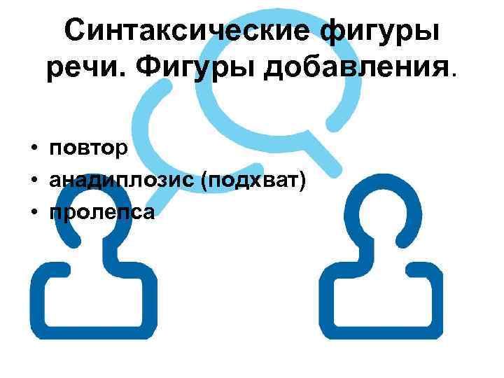 Синтаксические фигуры речи. Фигуры добавления. • повтор • анадиплозис (подхват) • пролепса 