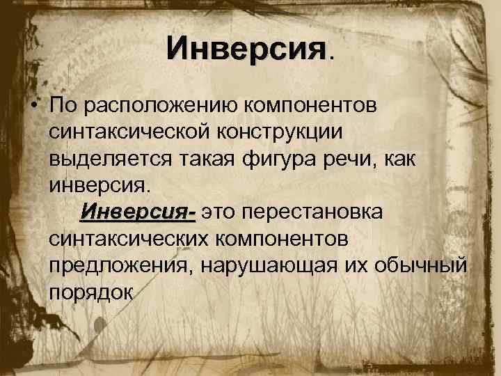 Инверсия. • По расположению компонентов синтаксической конструкции выделяется такая фигура речи, как инверсия. Инверсия-