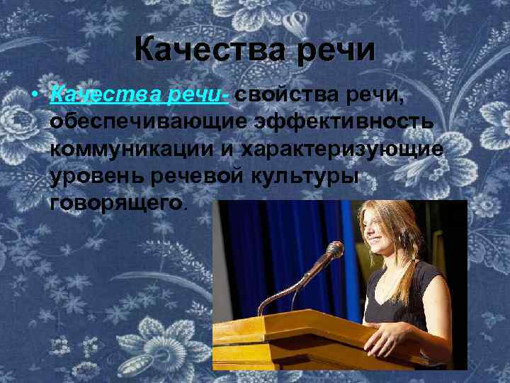 Качества речи • Качества речи- свойства речи, обеспечивающие эффективность коммуникации и характеризующие уровень речевой