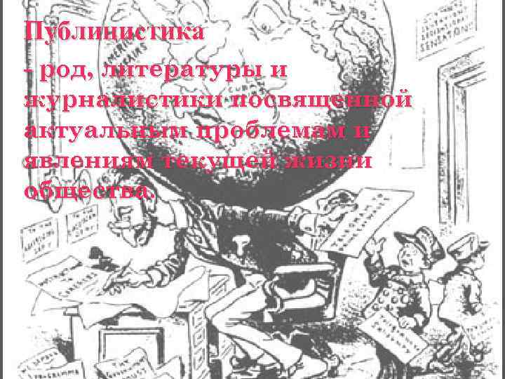 Публицистика - род, литературы и журналистики посвященной актуальным проблемам и явлениям текущей жизни общества.