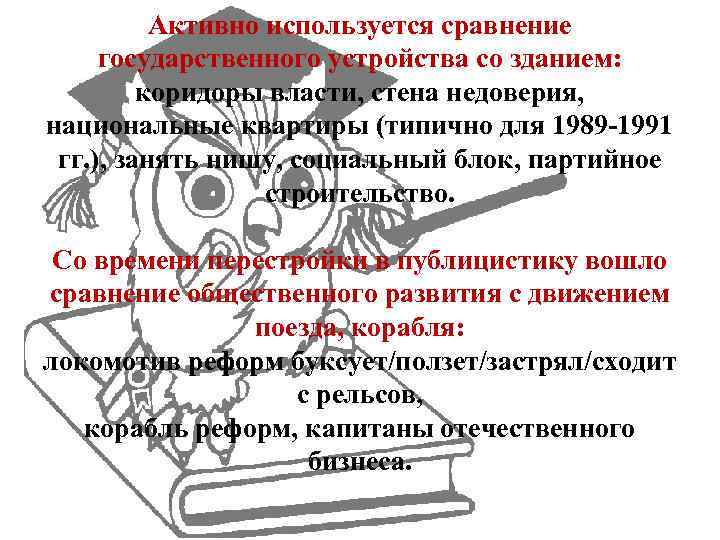 Активно используется сравнение государственного устройства со зданием: коридоры власти, стена недоверия, национальные квартиры (типично