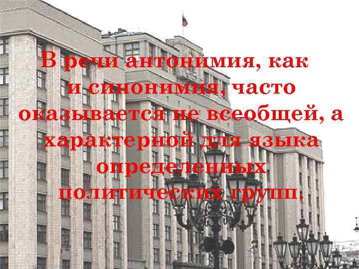 В речи антонимия, как и синонимия, часто оказывается не всеобщей, а характерной для языка