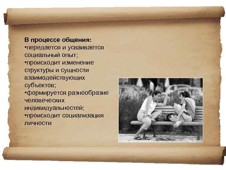 В процессе общения: • передается и усваивается социальный опыт; • происходит изменение структуры и