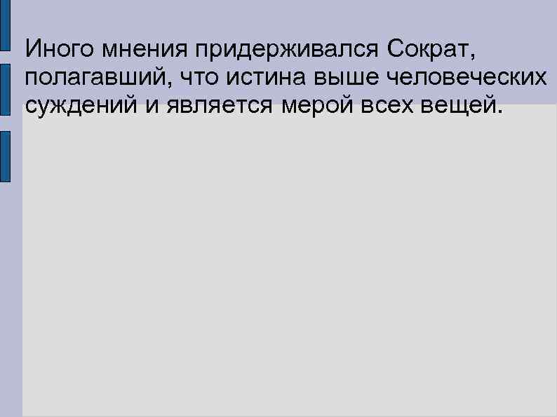 Иного мнения придерживался Сократ, полагавший, что истина выше человеческих суждений и является мерой всех