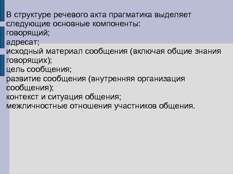 В структуре речевого акта прагматика выделяет следующие основные компоненты: говорящий; адресат; исходный материал сообщения