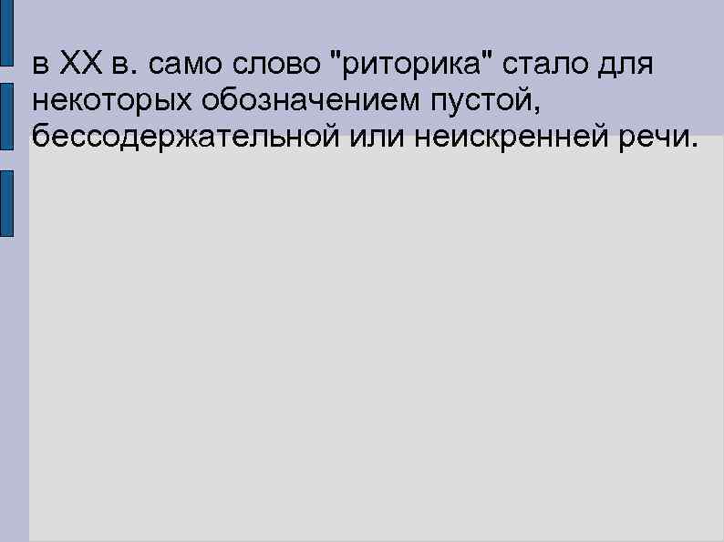 в ХХ в. само слово "риторика" стало для некоторых обозначением пустой, бессодержательной или неискренней