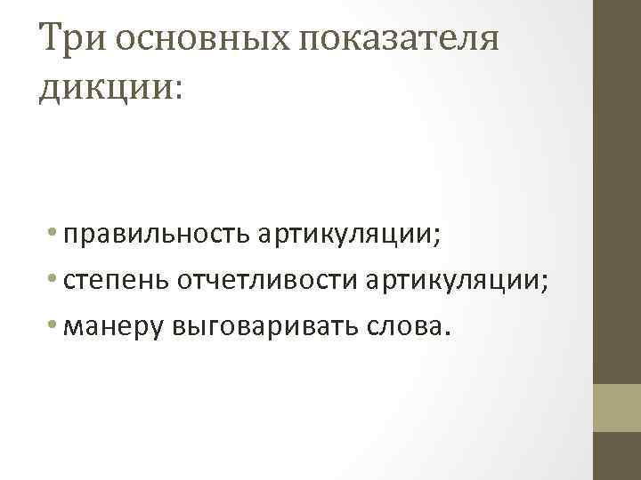 Три основных показателя дикции: • правильность артикуляции; • степень отчетливости артикуляции; • манеру выговаривать
