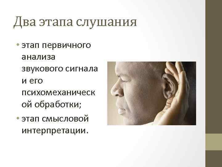 Два этапа слушания • этап первичного анализа звукового сигнала и его психомеханическ ой обработки;