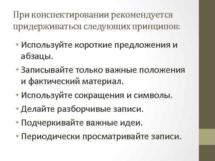 При конспектировании рекомендуется придерживаться следующих принципов: • Используйте короткие предложения и абзацы. • Записывайте