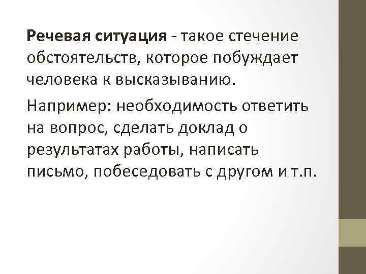 Речевая ситуация - такое стечение обстоятельств, которое побуждает человека к высказыванию. Например: необходимость ответить