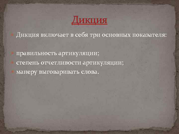 Дикция включает в себя три основных показателя: правильность артикуляции; степень отчетливости артикуляции; манеру выговаривать