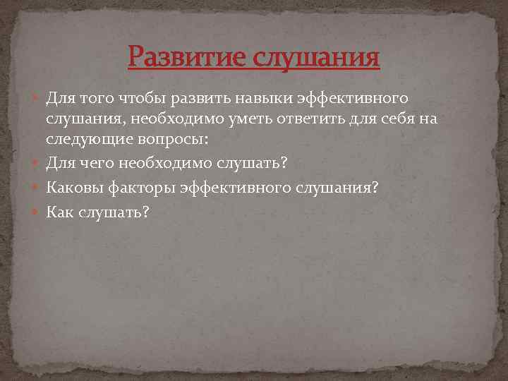 Развитие слушания Для того чтобы развить навыки эффективного слушания, необходимо уметь ответить для себя