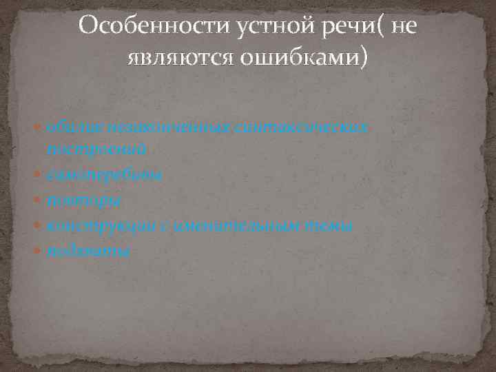 Особенности устной речи( не являются ошибками) обилие незаконченных синтаксических построений самоперебивы повторы конструкции с