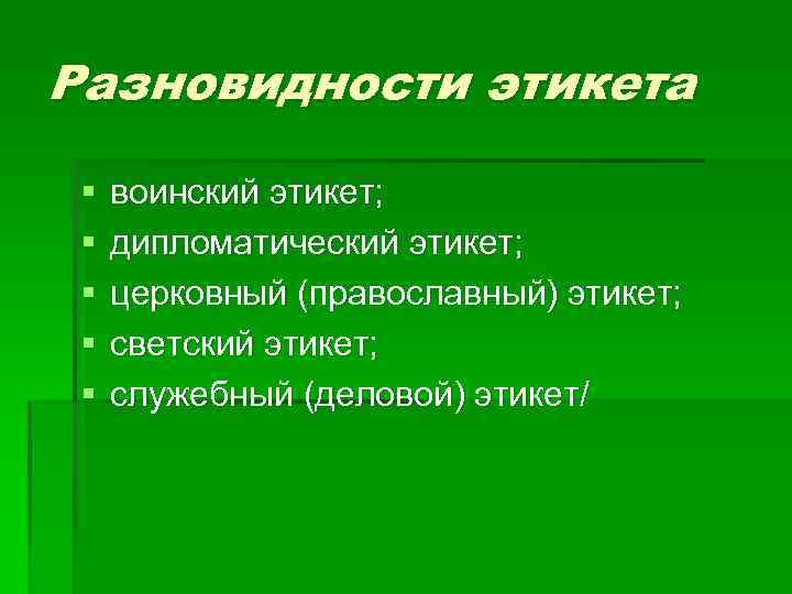 Разновидности этикета § § § воинский этикет; дипломатический этикет; церковный (православный) этикет; светский этикет;