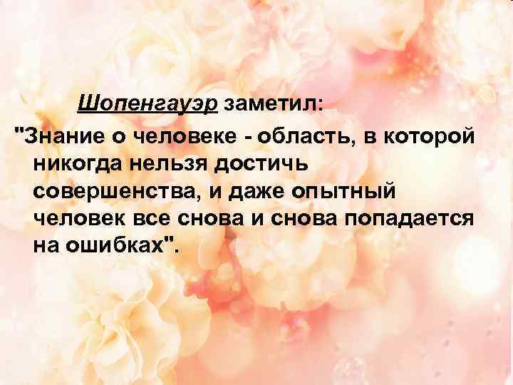  Шопенгауэр заметил: "Знание о человеке - область, в которой никогда нельзя достичь совершенства,