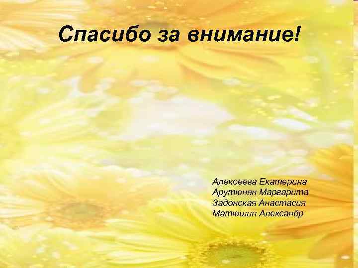 Спасибо за внимание! Алексеева Екатерина Арутюнян Маргарита Задонская Анастасия Матюшин Александр 