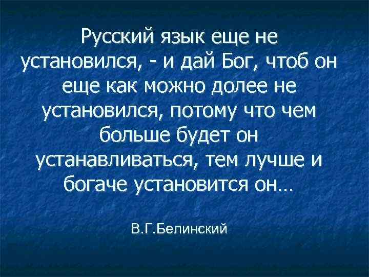 Русский язык еще не установился, - и дай Бог, чтоб он еще как можно