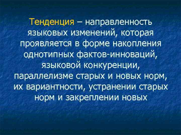 Тенденция – направленность языковых изменений, которая проявляется в форме накопления однотипных фактов-инноваций, языковой конкуренции,