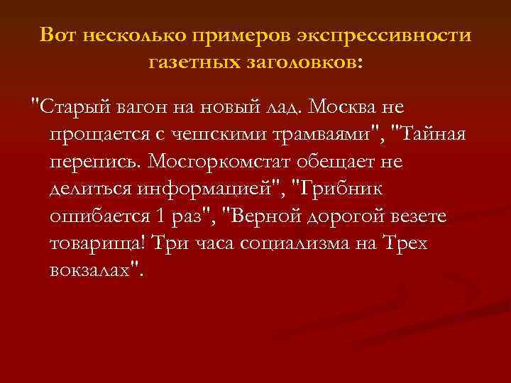 Вот несколько примеров экспрессивности газетных заголовков: "Старый вагон на новый лад. Москва не прощается
