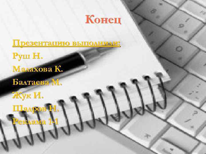 Конец Презентацию выполнили: Руш Н. Малахова К. Балтаева М. Жук И. Шадров Н. Реклама
