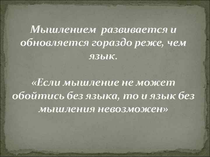 Мышлением развивается и обновляется гораздо реже, чем язык. «Если мышление не может обойтись без