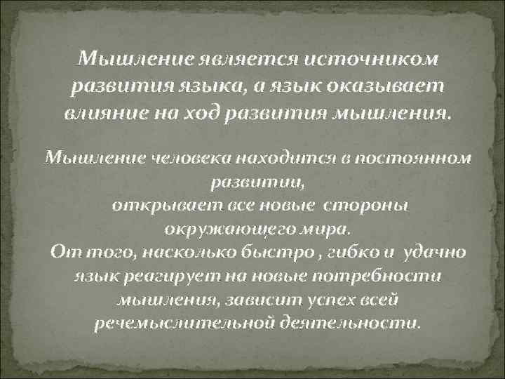 Мышление является источником развития языка, а язык оказывает влияние на ход развития мышления. Мышление