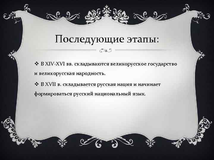 Последующие этапы: v В XIV-XVI вв. складываются великорусское государство и великорусская народность. v В