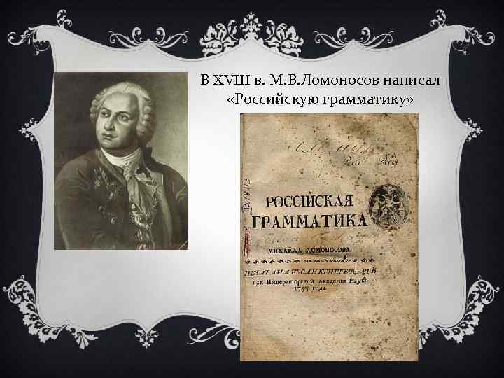 В XVIII в. М. В. Ломоносов написал «Российскую грамматику» 