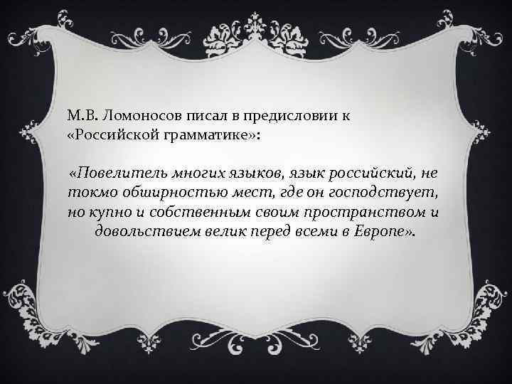 М. В. Ломоносов писал в предисловии к «Российской грамматике» : «Повелитель многих языков, язык