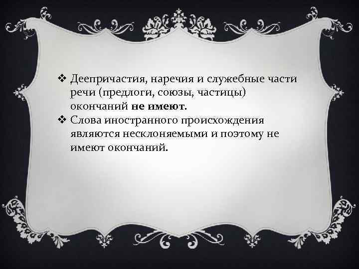 v Деепричастия, наречия и служебные части речи (предлоги, союзы, частицы) окончаний не имеют. v