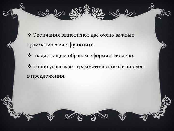 v Окончания выполняют две очень важные грамматические функции: v надлежащим образом оформляют слово. v