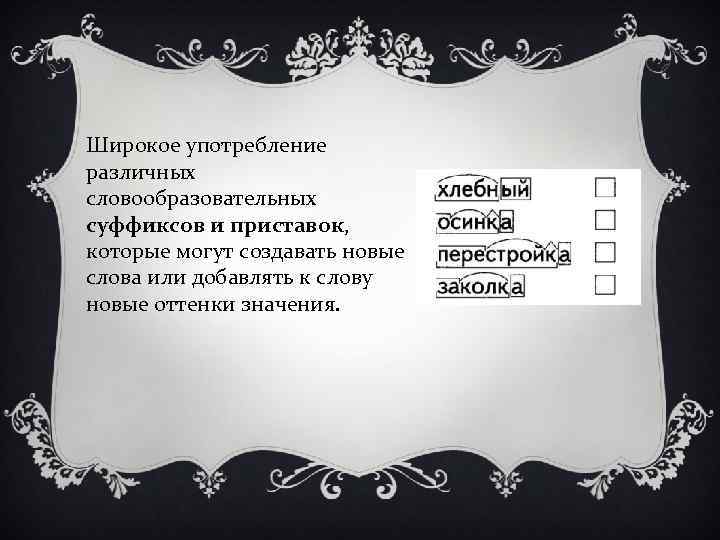 Широкое употребление различных словообразовательных суффиксов и приставок, которые могут создавать новые слова или добавлять