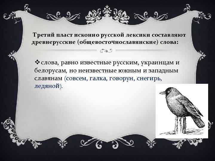 Третий пласт исконно русской лексики составляют древнерусские (общевосточнославянские) слова: v слова, равно известные русским,