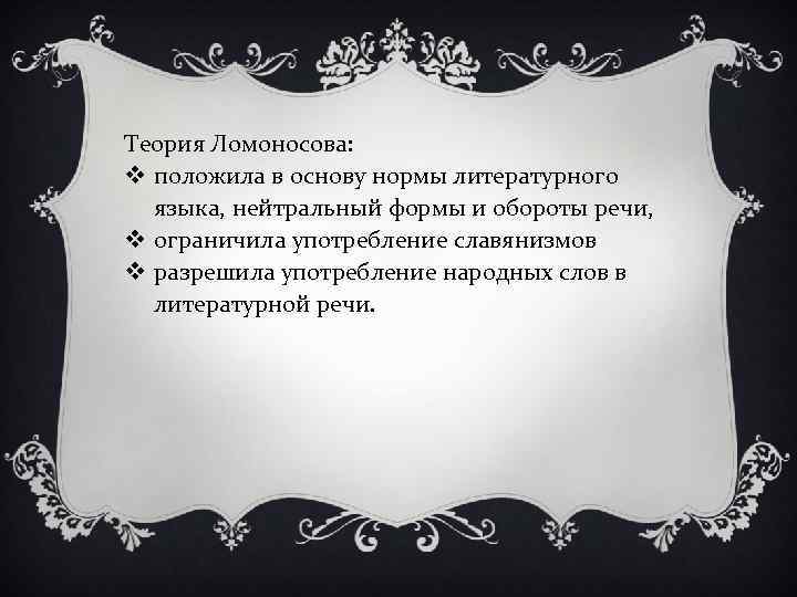 Теория Ломоносова: v положила в основу нормы литературного языка, нейтральный формы и обороты речи,