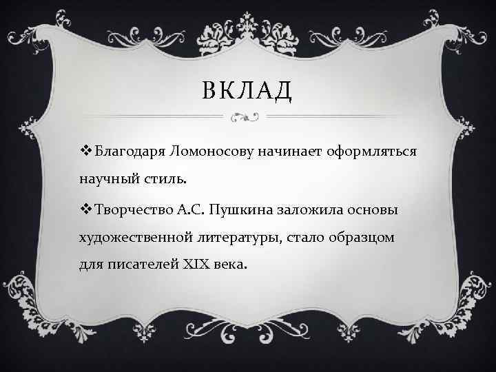 ВКЛАД v Благодаря Ломоносову начинает оформляться научный стиль. v Творчество А. С. Пушкина заложила